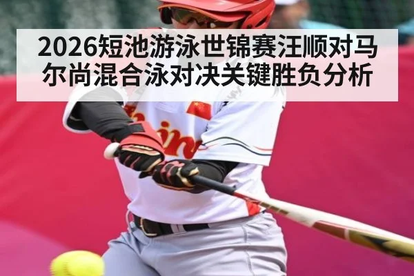 2026短池游泳世锦赛汪顺对马尔尚混合泳对决关键胜负分析